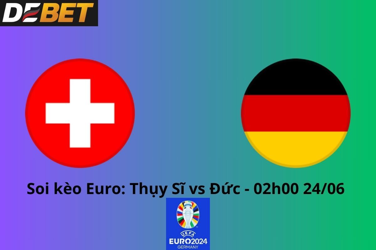 Soi kèo Thụy Sĩ vs Đức 02h00 24/06/2024 - Euro 2024