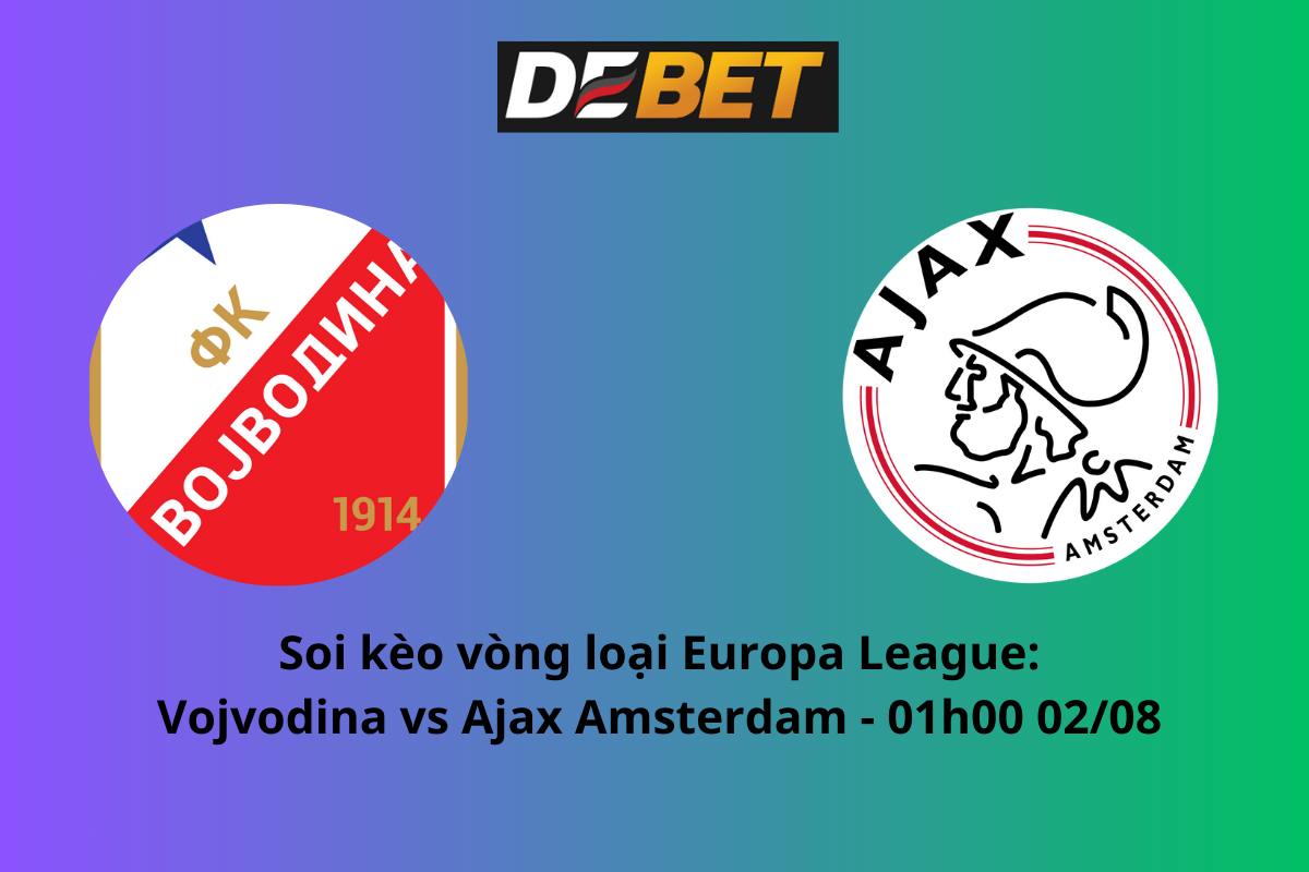 Soi kèo Vojvodina vs Ajax Amsterdam 01h00 ngày 02/08/2024 – Vòng loại Europa League