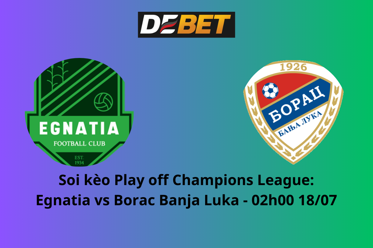 Soi kèo Egnatia vs Borac Banja Luka 02h00 ngày 18/07/2024 – Play off Champions League