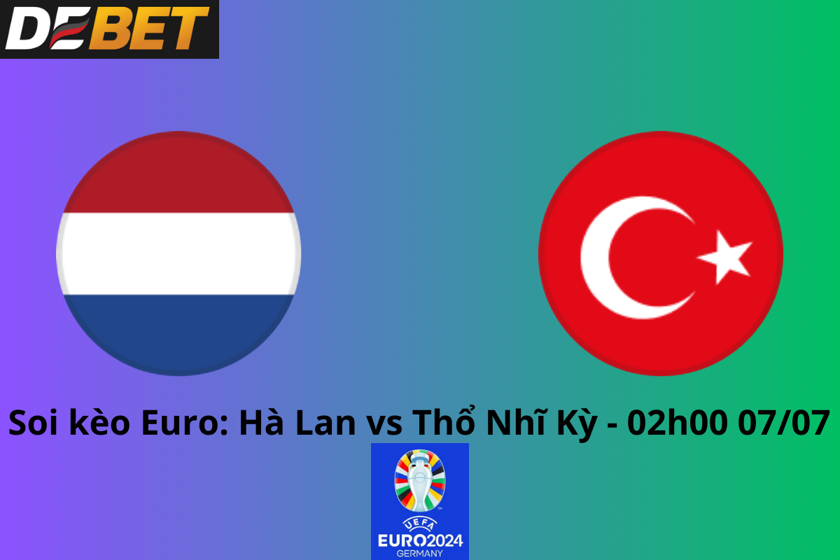 Soi kèo Hà Lan vs Thổ Nhĩ Kỳ 02h00 ngày 07/07/2024 – Euro 2024