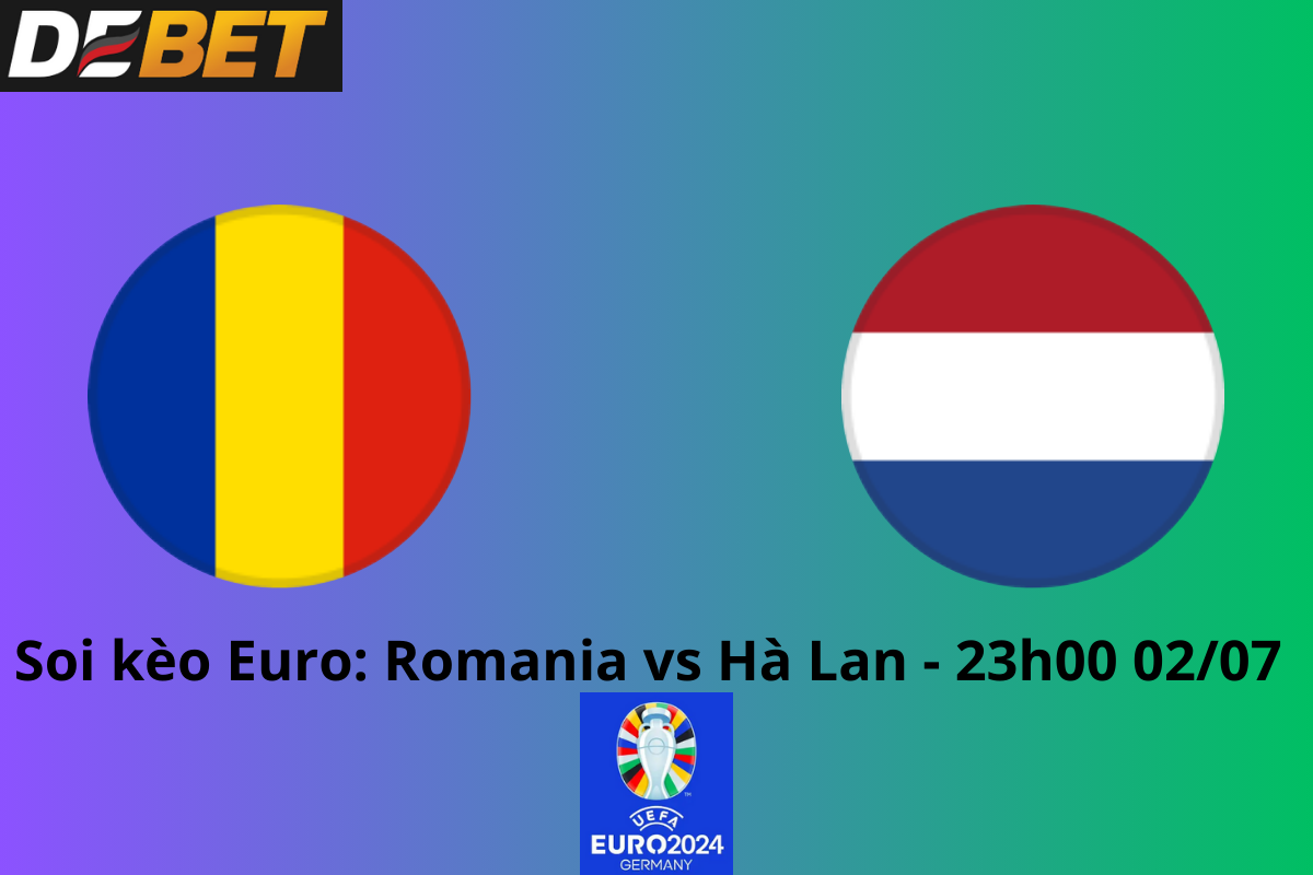 Soi kèo Romania vs Hà Lan 23h00 ngày 02/07/2024 – Euro 2024