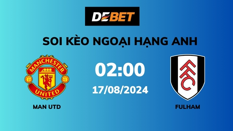 Soi kèo Man Utd vs Fulham – 02h00 – 17/08 – Ngoại hạng Anh