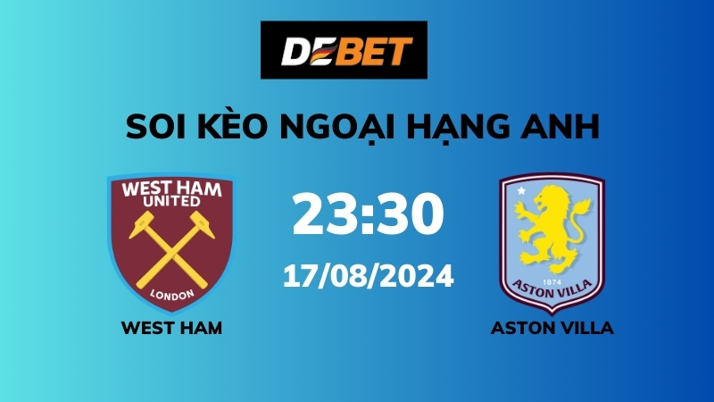 Soi kèo West Ham vs Aston Villa – 23h30 – 17/08 – Ngoại hạng Anh